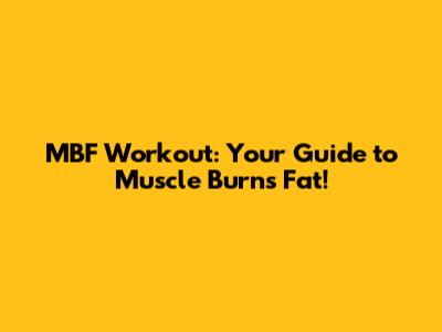 MBF Workout: Your Guide to Muscle Burns Fat!