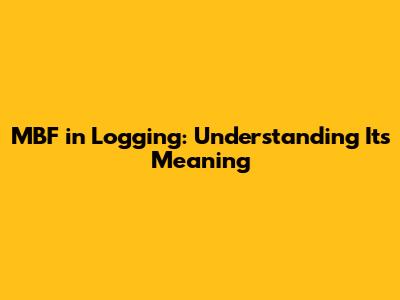 MBF in Logging: Understanding Its Meaning
