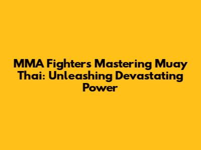 MMA Fighters Mastering Muay Thai: Unleashing Devastating Power
