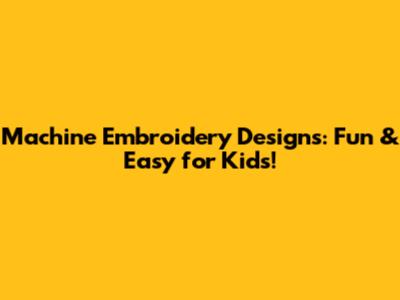 Machine Embroidery Designs: Fun & Easy for Kids!