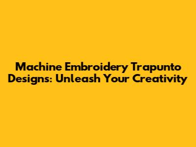 Machine Embroidery Trapunto Designs: Unleash Your Creativity
