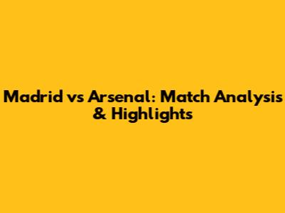 Madrid vs Arsenal: Match Analysis & Highlights