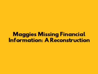 Maggie's Missing Financial Information: A Reconstruction