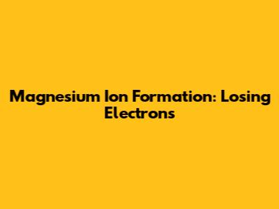 Magnesium Ion Formation: Losing Electrons