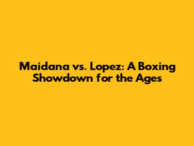 Maidana vs. Lopez: A Boxing Showdown for the Ages