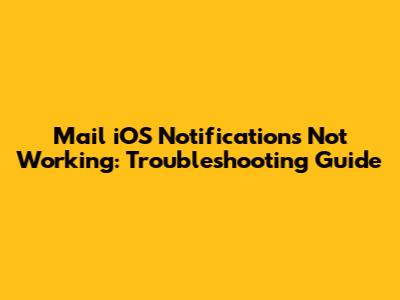 Mail iOS Notifications Not Working: Troubleshooting Guide