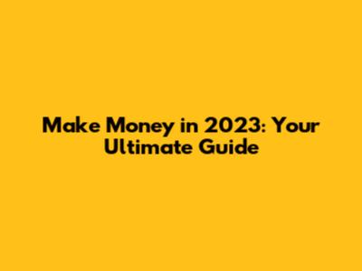 Make Money in 2023: Your Ultimate Guide