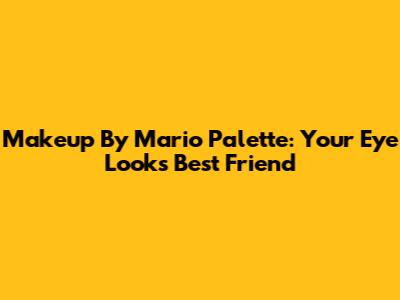 Makeup By Mario Palette: Your Eye Look's Best Friend