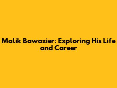 Malik Bawazier: Exploring His Life and Career