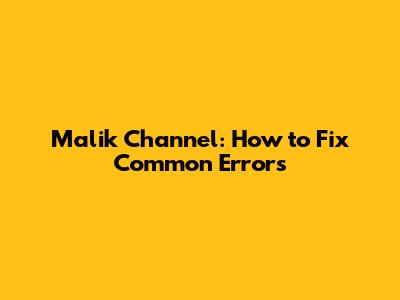 Malik Channel: How to Fix Common Errors
