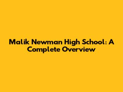 Malik Newman High School: A Complete Overview