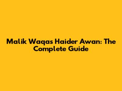 Malik Waqas Haider Awan: The Complete Guide