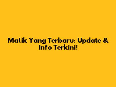 Malik Yang Terbaru: Update & Info Terkini!