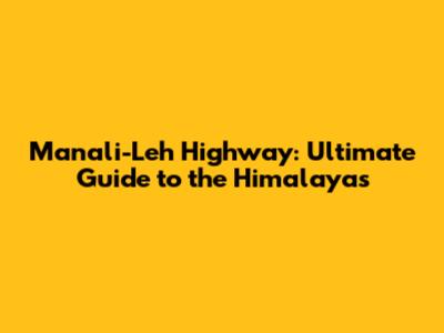 Manali-Leh Highway: Ultimate Guide to the Himalayas