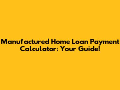 Manufactured Home Loan Payment Calculator: Your Guide!