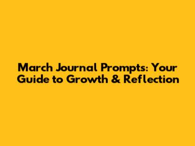 March Journal Prompts: Your Guide to Growth & Reflection