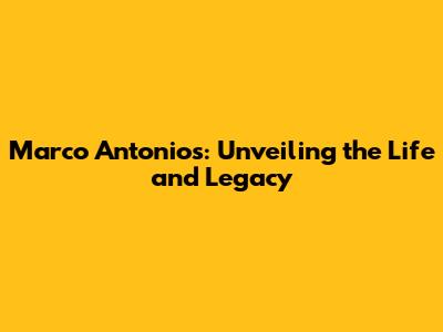 Marco Antonios: Unveiling the Life and Legacy