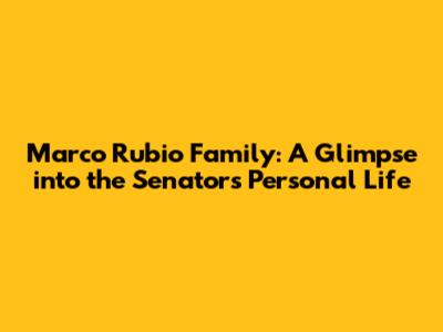 Marco Rubio Family: A Glimpse into the Senator's Personal Life