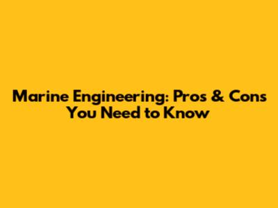 Marine Engineering: Pros & Cons You Need to Know