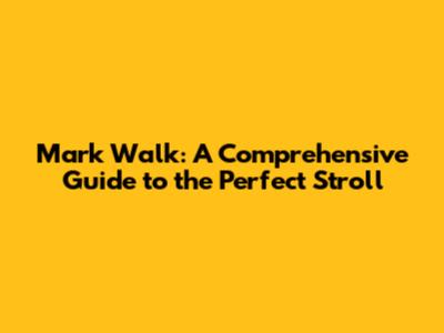 Mark Walk: A Comprehensive Guide to the Perfect Stroll