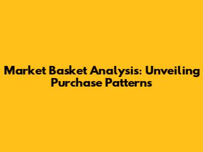 Market Basket Analysis: Unveiling Purchase Patterns