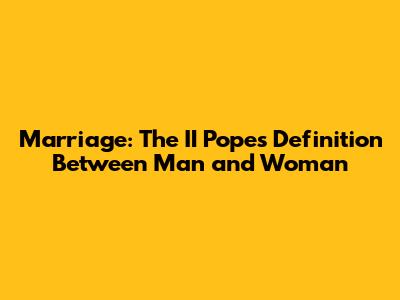 Marriage: The II Pope's Definition Between Man and Woman