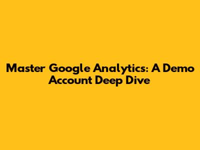 Master Google Analytics: A Demo Account Deep Dive