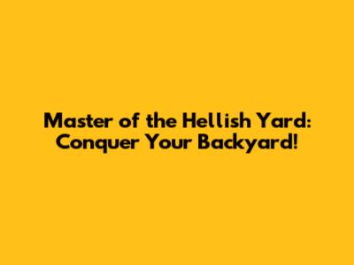 Master of the Hellish Yard: Conquer Your Backyard!