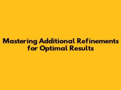 Mastering Additional Refinements for Optimal Results