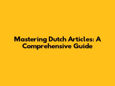 Mastering Dutch Articles: A Comprehensive Guide