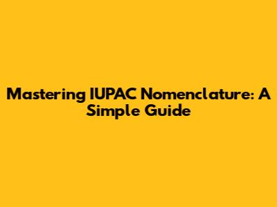 Mastering IUPAC Nomenclature: A Simple Guide