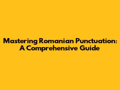 Mastering Romanian Punctuation: A Comprehensive Guide