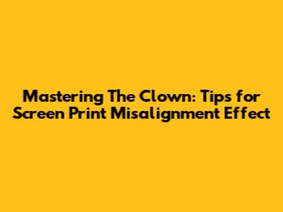 Mastering The Clown: Tips for Screen Print Misalignment Effect