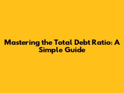 Mastering the Total Debt Ratio: A Simple Guide