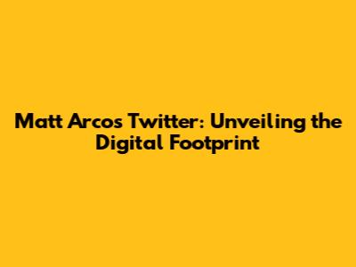 Matt Arco's Twitter: Unveiling the Digital Footprint