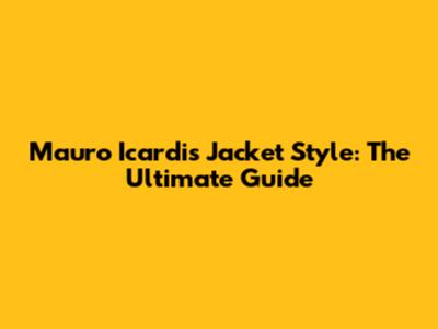 Mauro Icardi's Jacket Style: The Ultimate Guide