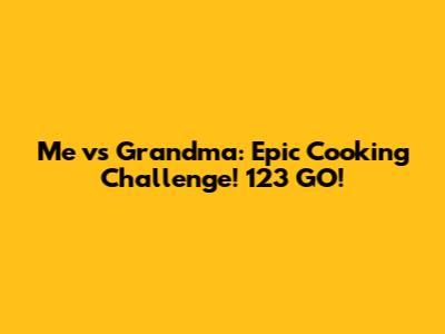 Me vs Grandma: Epic Cooking Challenge! 123 GO!