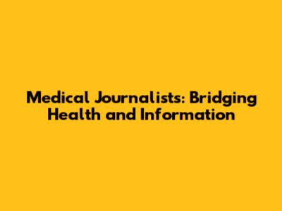 Medical Journalists: Bridging Health and Information