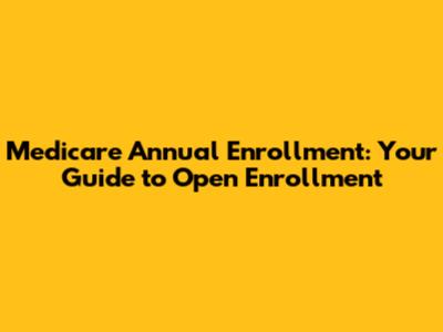 Medicare Annual Enrollment: Your Guide to Open Enrollment