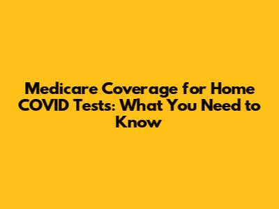 Medicare Coverage for Home COVID Tests: What You Need to Know