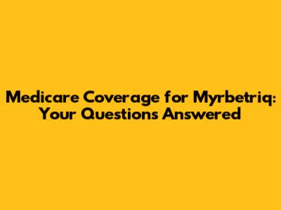 Medicare Coverage for Myrbetriq: Your Questions Answered