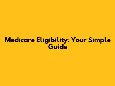Medicare Eligibility: Your Simple Guide