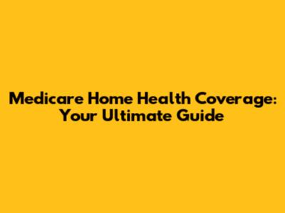 Medicare Home Health Coverage: Your Ultimate Guide