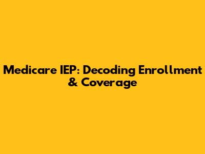 Medicare IEP: Decoding Enrollment & Coverage