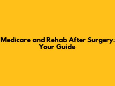 Medicare and Rehab After Surgery: Your Guide