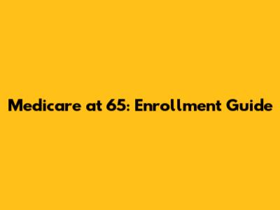 Medicare at 65: Enrollment Guide