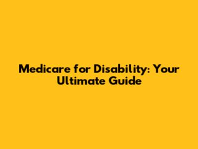 Medicare for Disability: Your Ultimate Guide
