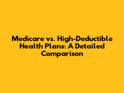 Medicare vs. High-Deductible Health Plans: A Detailed Comparison