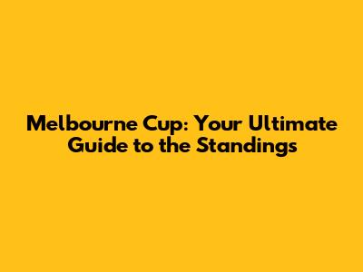 Melbourne Cup: Your Ultimate Guide to the Standings