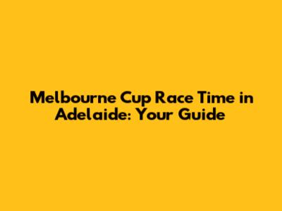 Melbourne Cup Race Time in Adelaide: Your Guide